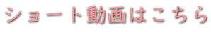 ショート動画はこちら